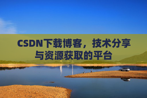 CSDN下载博客，技术分享与资源获取的平台
